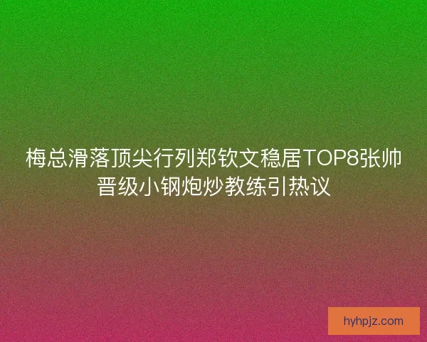 梅总滑落顶尖行列郑钦文稳居TOP8张帅晋级小钢炮炒教练引热议 梅总滑落顶尖行列郑钦文稳居TOP8张帅晋级小钢炮炒教练引热议