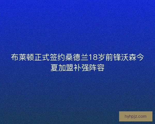 布莱顿正式签约桑德兰18岁前锋沃森今夏加盟补强阵容 布莱顿正式签约桑德兰18岁前锋沃森今夏加盟补强阵容