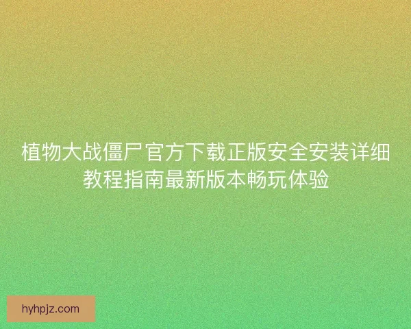植物大战僵尸官方下载正版安全安装详细教程指南最新版本畅玩体验
