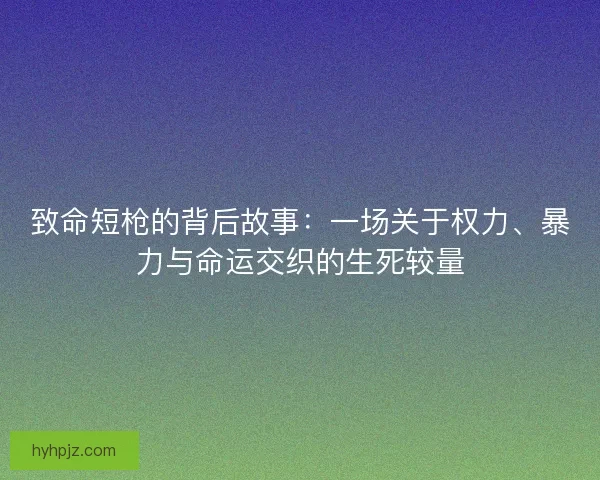 致命短枪的背后故事:一场关于权力、暴力与命运交织的生死较量 致命短枪的背后故事:一场关于权力、暴力与命运交织的生死较量