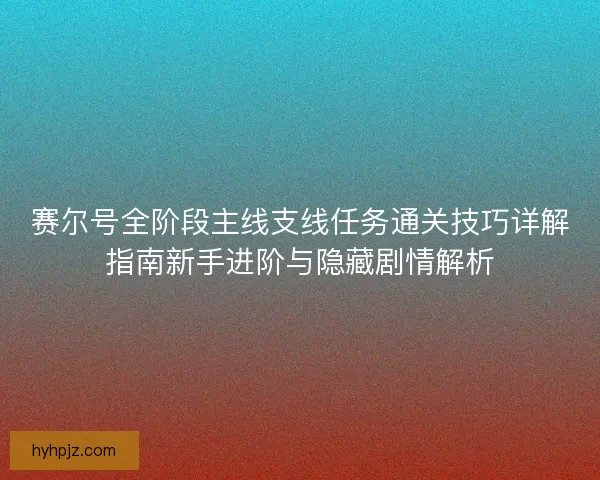 赛尔号全阶段主线支线任务通关技巧详解指南新手进阶与隐藏剧情解析