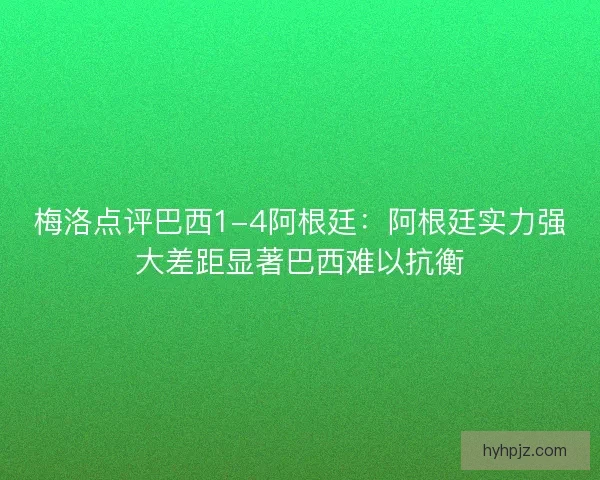 梅洛点评巴西1-4阿根廷：阿根廷实力强大差距显著巴西难以抗衡